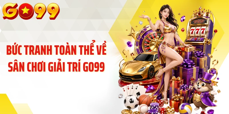 Bức tranh toàn thể về sân chơi giải trí GO99