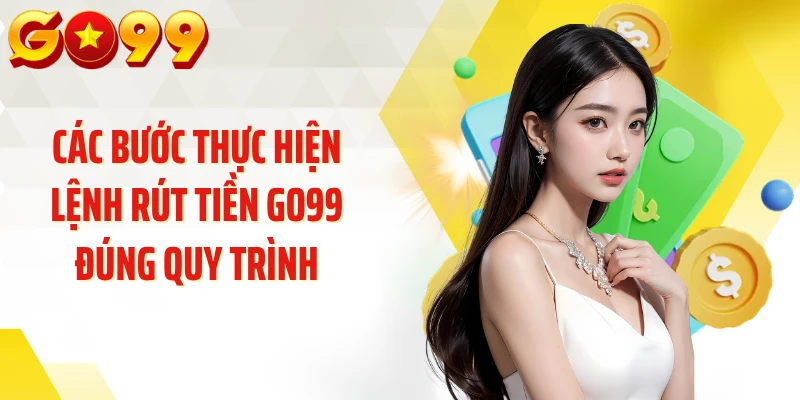 Các bước thực hiện lệnh rút tiền GO99 đúng quy trình
