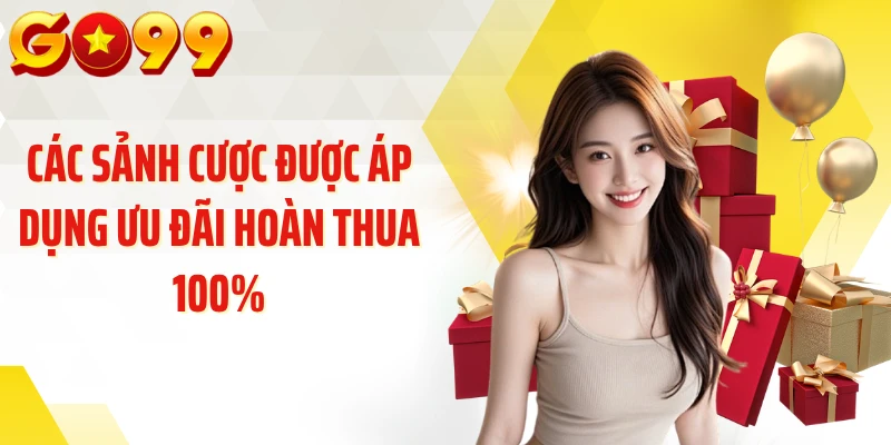 Các sảnh cược được áp dụng ưu đãi hoàn thua 100%