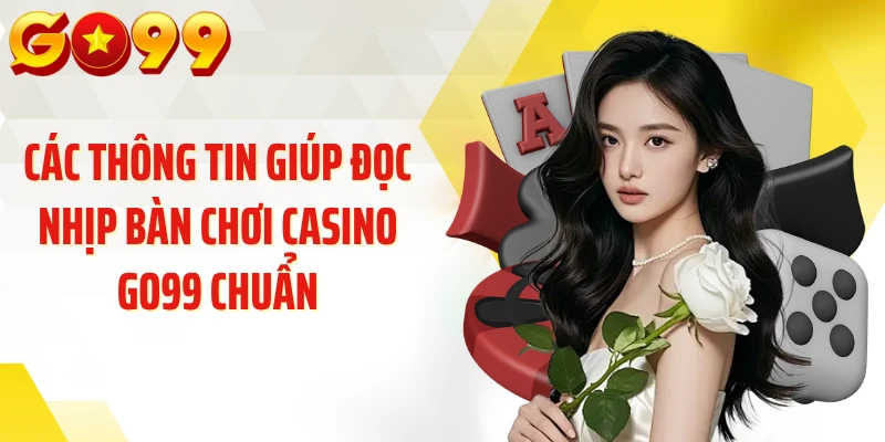 Các thông tin giúp đọc nhịp bàn chơi Casino GO99 chuẩn