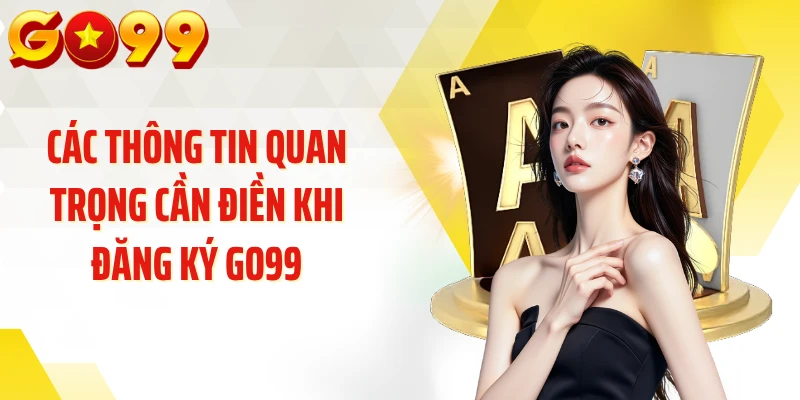 Các thông tin quan trọng cần điền khi đăng ký GO99