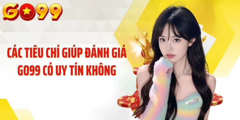 Các tiêu chí giúp đánh giá GO99 có uy tín không