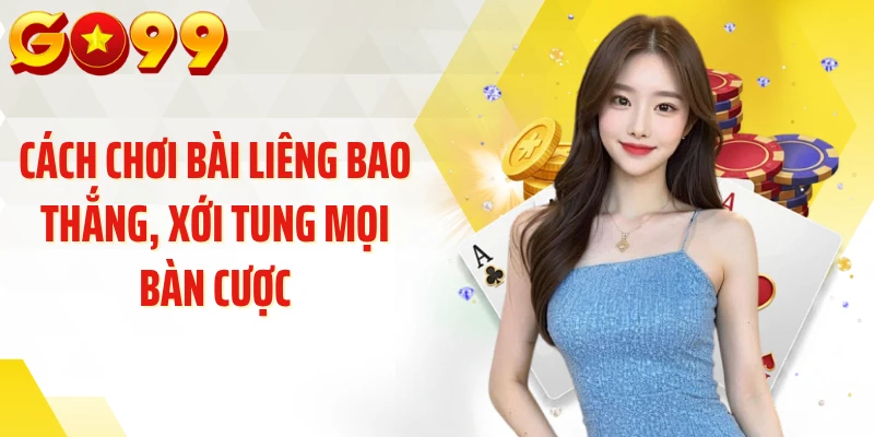 Cách Chơi Bài Liêng Bao Thắng, Xới Tung Mọi Bàn Cược