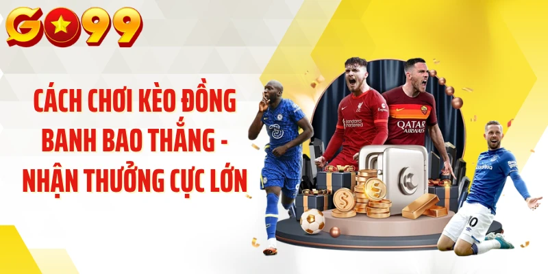 Cách Chơi Kèo Đồng Banh Bao Thắng - Nhận Thưởng Cực Lớn