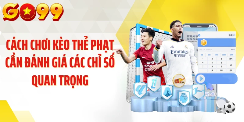 Cách chơi kèo thẻ phạt cần đánh giá các chỉ số quan trọng