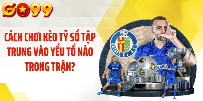 Cách chơi kèo tỷ số tập trung vào yếu tố nào trong trận?