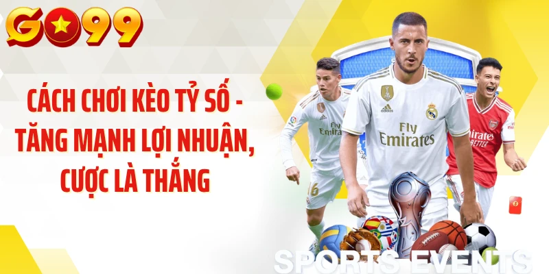 Cách Chơi Kèo Tỷ Số - Tăng Mạnh Lợi Nhuận, Cược Là Thắng