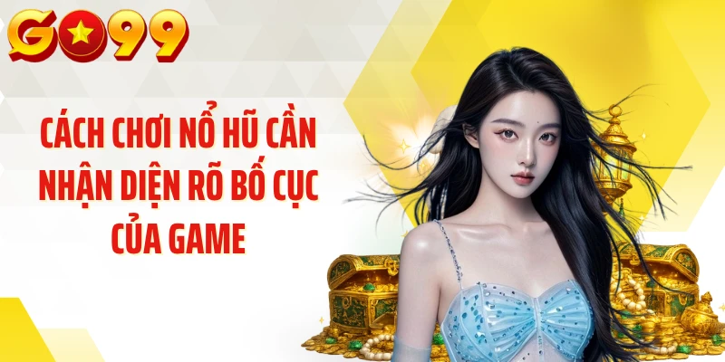 Cách chơi nổ hũ cần nhận diện rõ bố cục của game