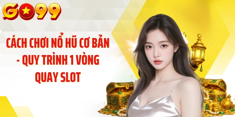 Cách chơi nổ hũ cơ bản - Quy trình 1 vòng quay slot