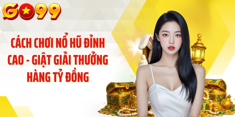 Cách Chơi Nổ Hũ Đỉnh Cao - Giật Giải Thưởng Hàng Tỷ Đồng
