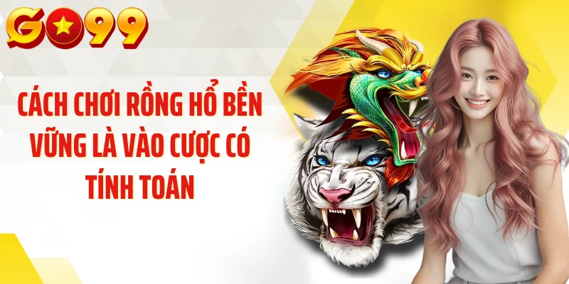 Cách chơi rồng hổ bền vững là vào cược có tính toán