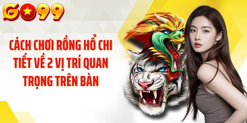 Cách chơi rồng hổ chi tiết về 2 vị trí quan trọng trên bàn