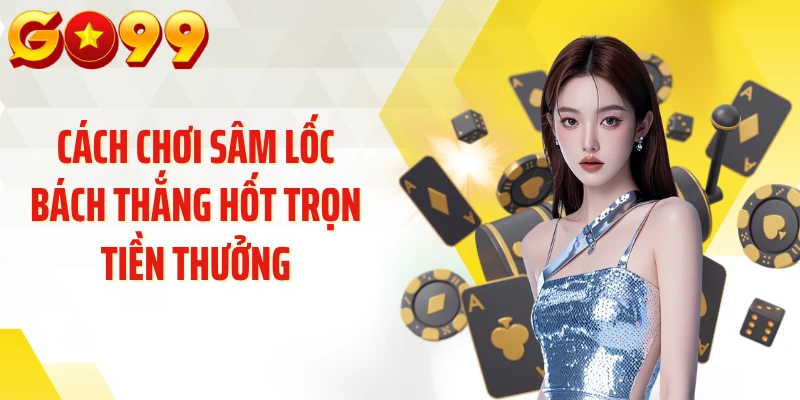 Cách Chơi Sâm Lốc Bách Thắng Hốt Trọn Tiền Thưởng