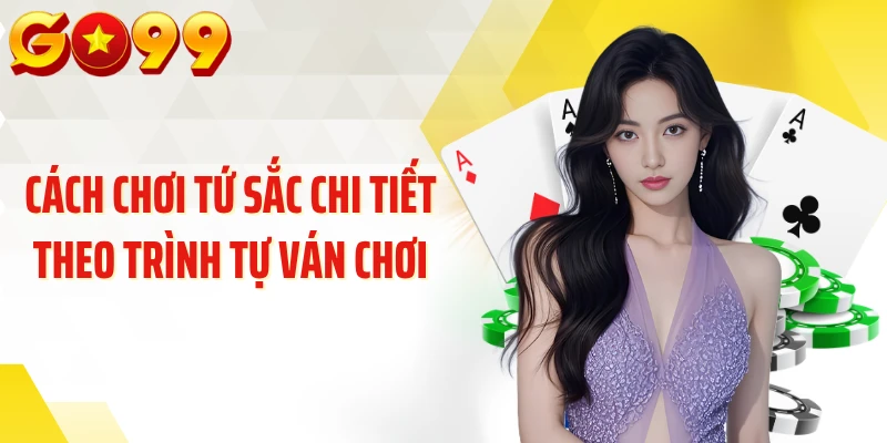 Cách chơi tứ sắc chi tiết theo trình tự ván chơi