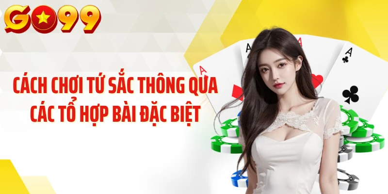 Cách chơi tứ sắc thông qua các tổ hợp bài đặc biệt