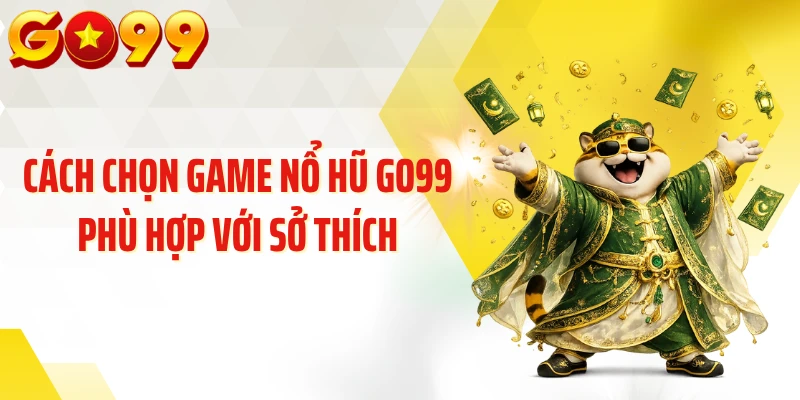 Cách chọn game nổ hũ GO99 phù hợp với sở thích