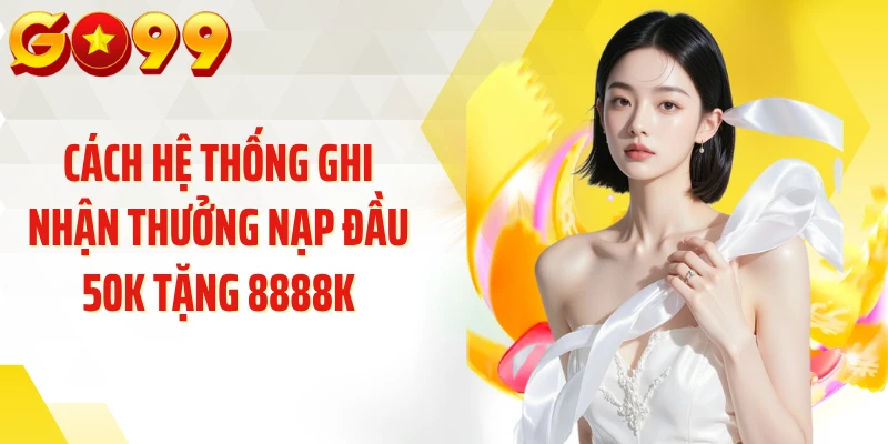 Cách hệ thống ghi nhận thưởng nạp đầu 50K tặng 8888K