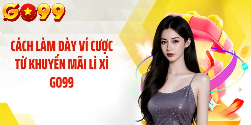 Cách làm dày ví cược từ khuyến mãi lì xì GO99