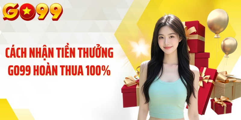 Cách nhận tiền thưởng GO99 hoàn thua 100%