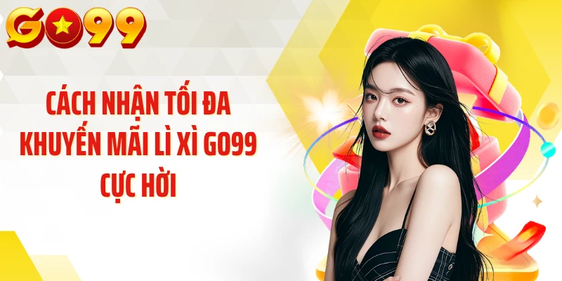 Cách nhận tối đa khuyến mãi lì xì GO99 cực hời
