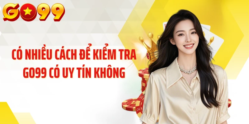 Có nhiều cách để kiểm tra GO99 có uy tín không