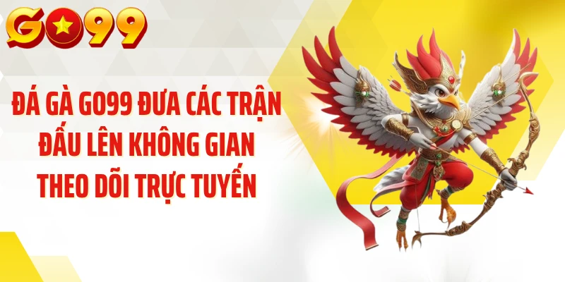 Đá gà Go99 đưa các trận đấu lên không gian theo dõi trực tuyến