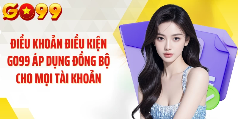 Điều khoản điều kiện GO99 áp dụng đồng bộ cho mọi tài khoản