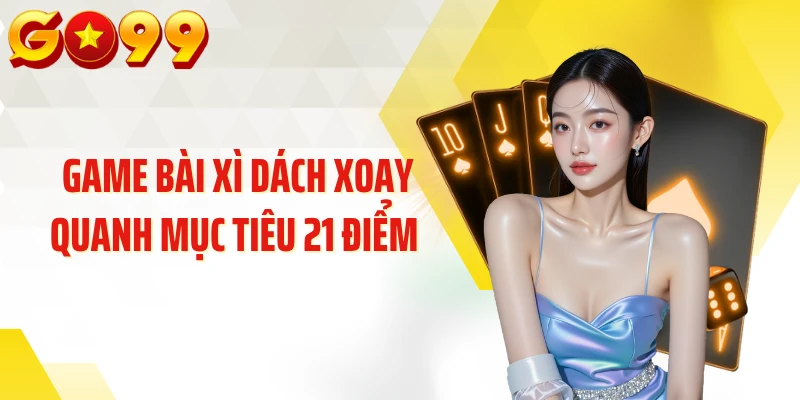 Game bài Xì Dách xoay quanh mục tiêu 21 điểm 