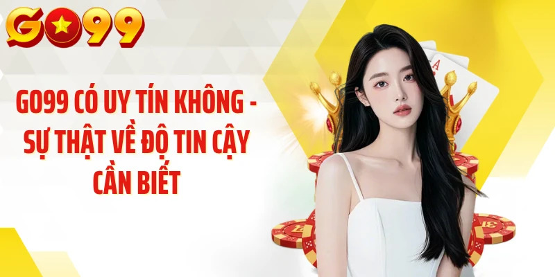 GO99 Có Uy Tín Không - Sự Thật Về Độ Tin Cậy Cần Biết