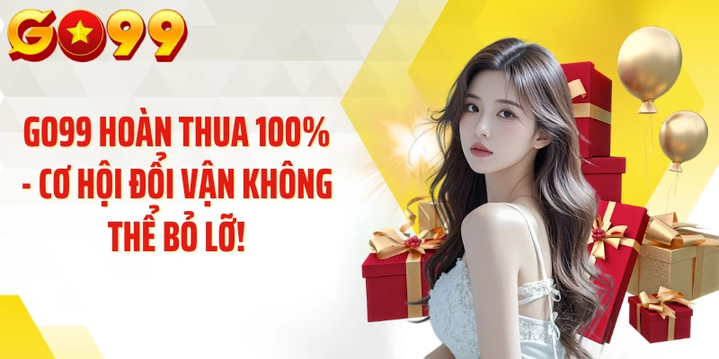 GO99 Hoàn Thua 100% - Cơ Hội Đổi Vận Không Thể Bỏ Lỡ!