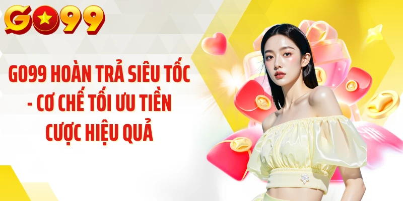 GO99 Hoàn Trả Siêu Tốc - Cơ Chế Tối Ưu Tiền Cược Hiệu Quả
