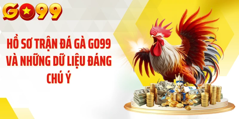 Hồ sơ trận đá gà GO99 và những dữ liệu đáng chú ý