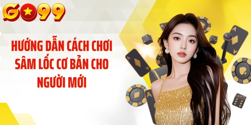 Hướng dẫn cách chơi sâm lốc cơ bản cho người mới