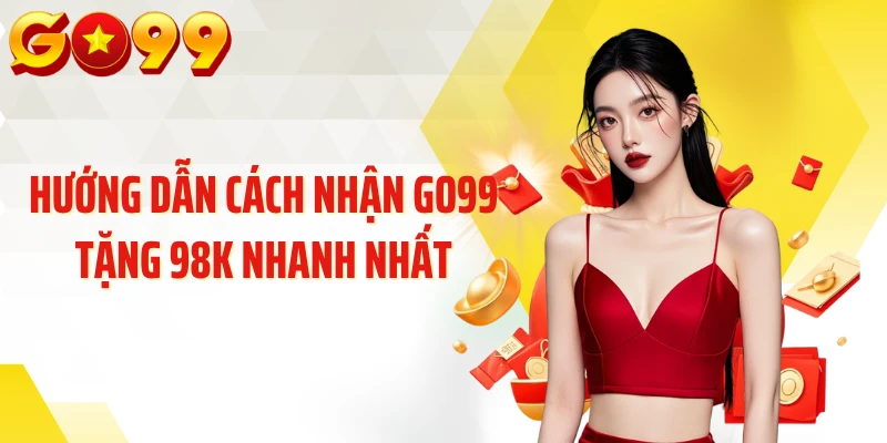 Hướng dẫn cách nhận GO99 tặng 98k nhanh nhất