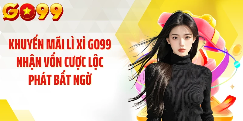 Khuyến Mãi Lì Xì GO99 Nhận Vốn Cược Lộc Phát Bất Ngờ