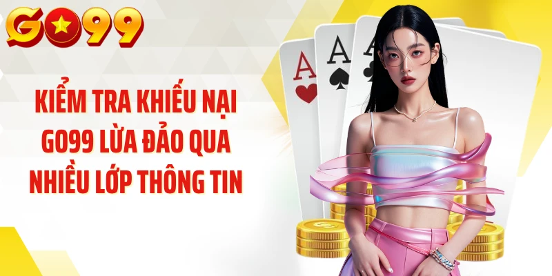 Kiểm tra khiếu nại GO99 lừa đảo qua nhiều lớp thông tin