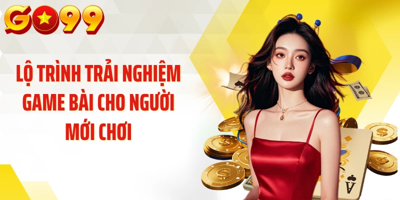 Lộ trình trải nghiệm game bài cho người mới chơi