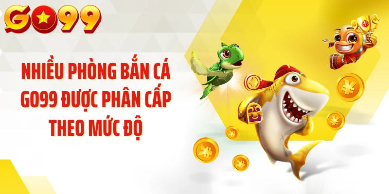 Nhiều phòng bắn cá GO99 được phân cấp theo mức độ