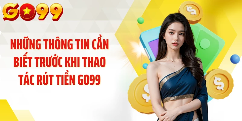 Những thông tin cần biết trước khi thao tác rút tiền GO99