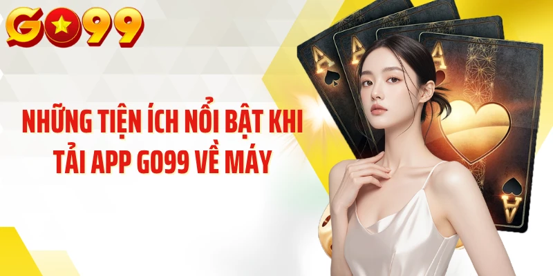 Những tiện ích nổi bật khi tải app GO99 về máy