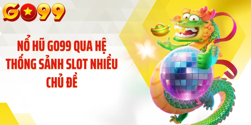 Nổ hũ GO99 qua hệ thống sảnh slot nhiều chủ đề