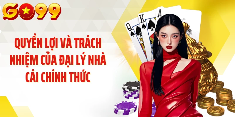 Quyền lợi và trách nhiệm của đại lý nhà cái chính thức