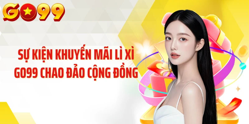 Sự kiện khuyến mãi lì xì GO99 chao đảo cộng đồng