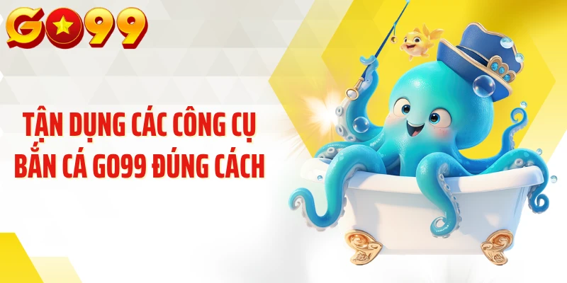 Tận dụng các công cụ bắn cá GO99 đúng cách