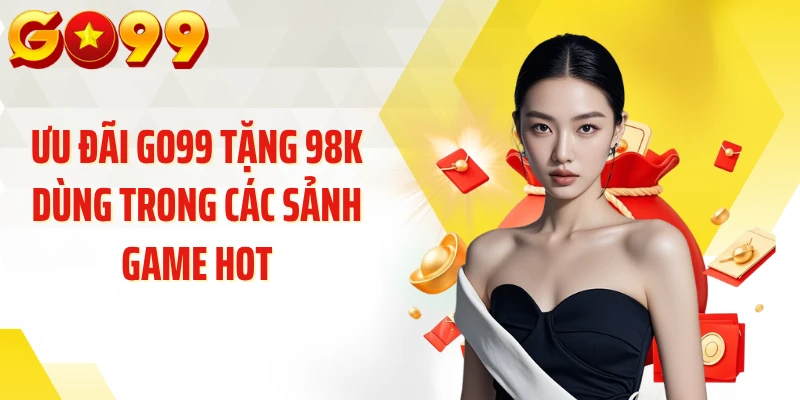 Ưu đãi GO99 tặng 98k dùng trong các sảnh game hot