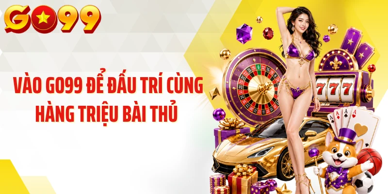 Vào GO99 để đấu trí cùng hàng triệu bài thủ 