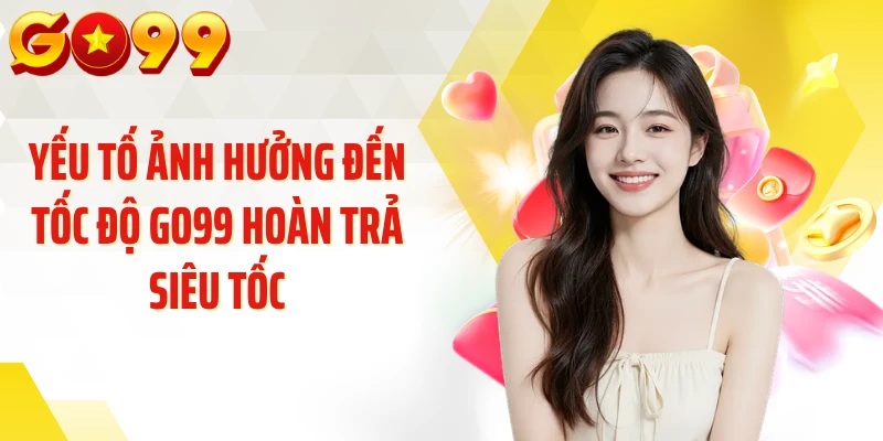 Yếu tố ảnh hưởng đến tốc độ GO99 hoàn trả siêu tốc